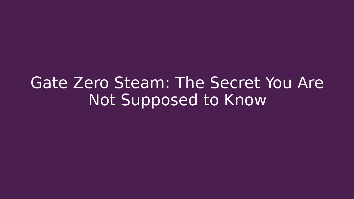 Gate Zero Steam: The Secret You Are Not Supposed to Know