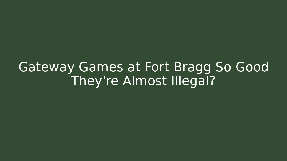 Gateway Games at Fort Bragg So Good They're Almost Illegal?