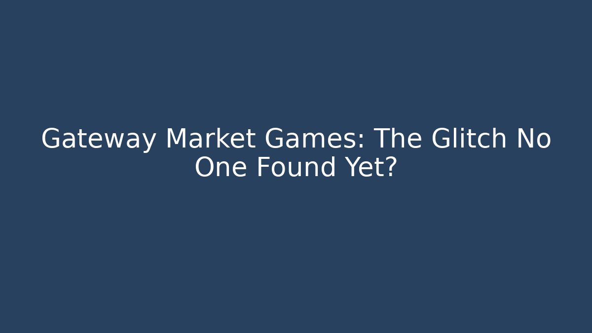 Gateway Market Games: The Glitch No One Found Yet?
