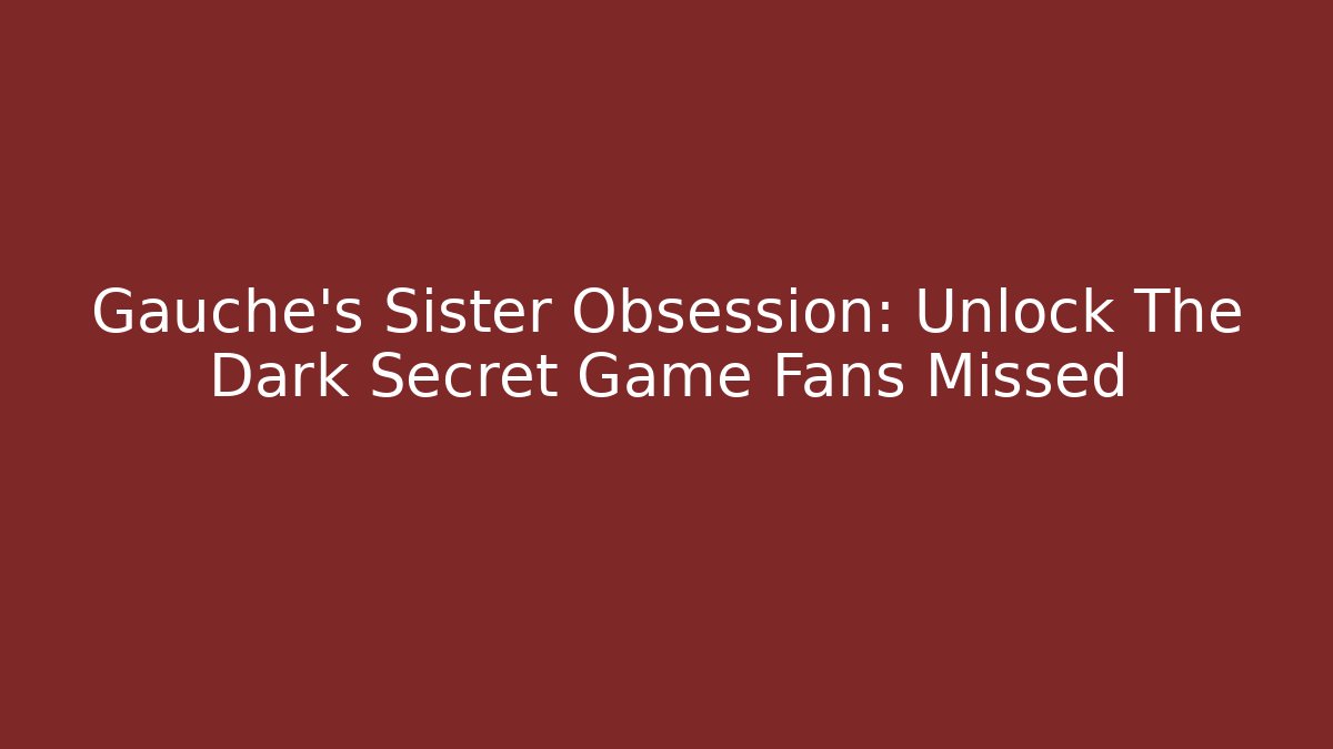 Gauche's Sister Obsession: Unlock The Dark Secret Game Fans Missed
