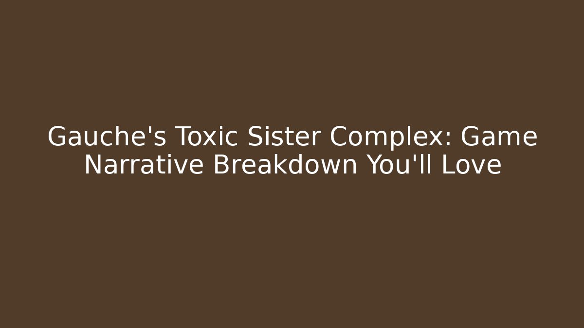 Gauche's Toxic Sister Complex: Game Narrative Breakdown You'll Love