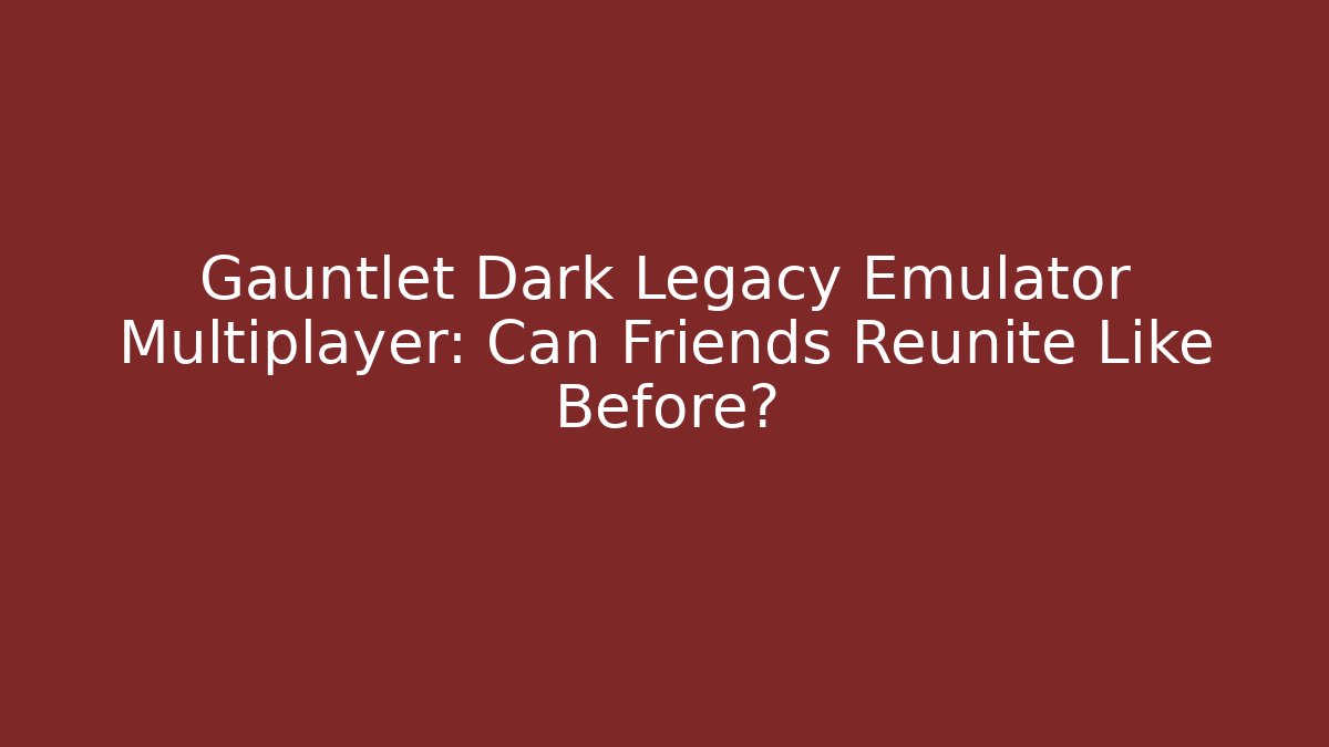 Gauntlet Dark Legacy Emulator Multiplayer: Can Friends Reunite Like Before?