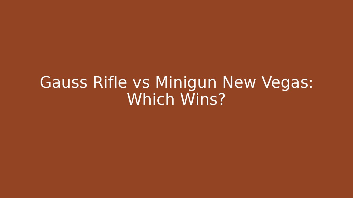 Gauss Rifle vs Minigun New Vegas: Which Wins?
