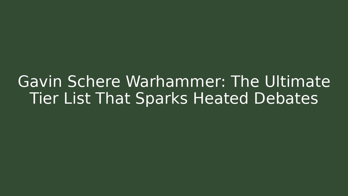 Gavin Schere Warhammer: The Ultimate Tier List That Sparks Heated Debates