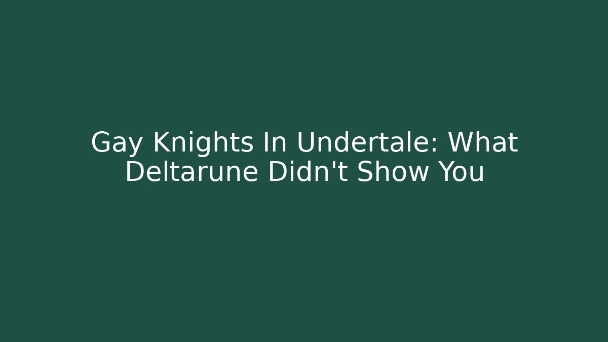 Gay Knights In Undertale: What Deltarune Didn’t Show You
