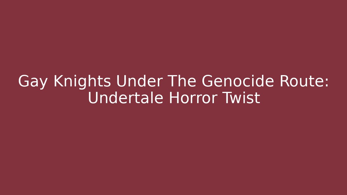 Gay Knights Under The Genocide Route: Undertale Horror Twist