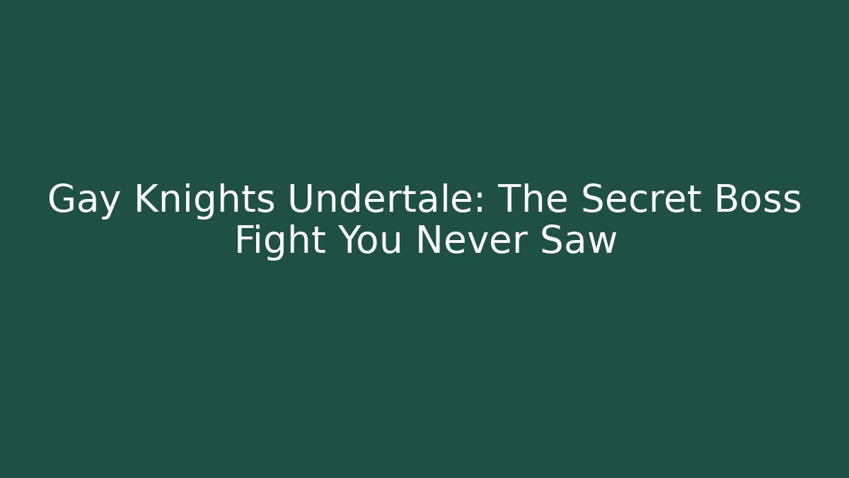 Gay Knights Undertale: The Secret Boss Fight You Never Saw