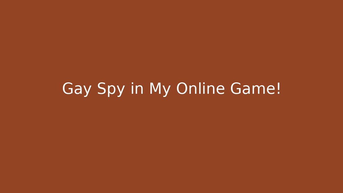 Gay Spy in My Online Game!