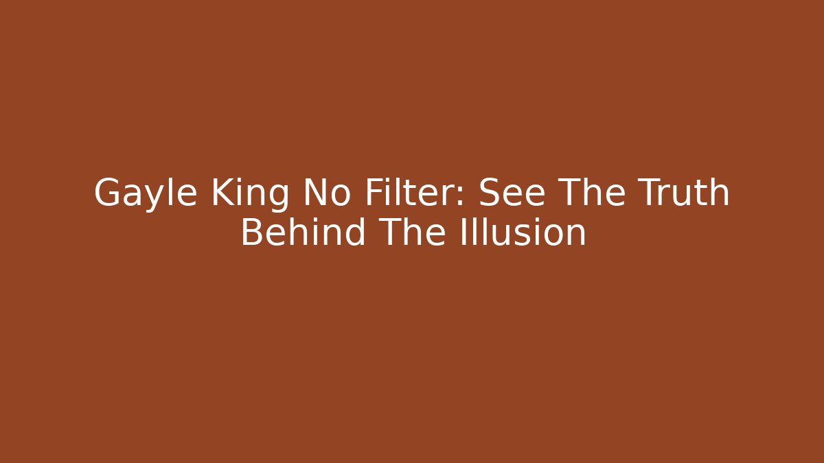 Gayle King No Filter: See The Truth Behind The Illusion