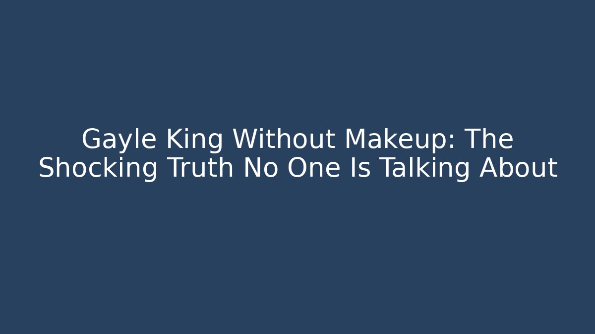 Gayle King Without Makeup: The Shocking Truth No One Is Talking About - Critter Realm