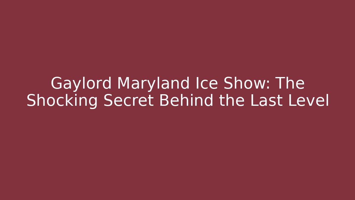 Gaylord Maryland Ice Show: The Shocking Secret Behind the Last Level
