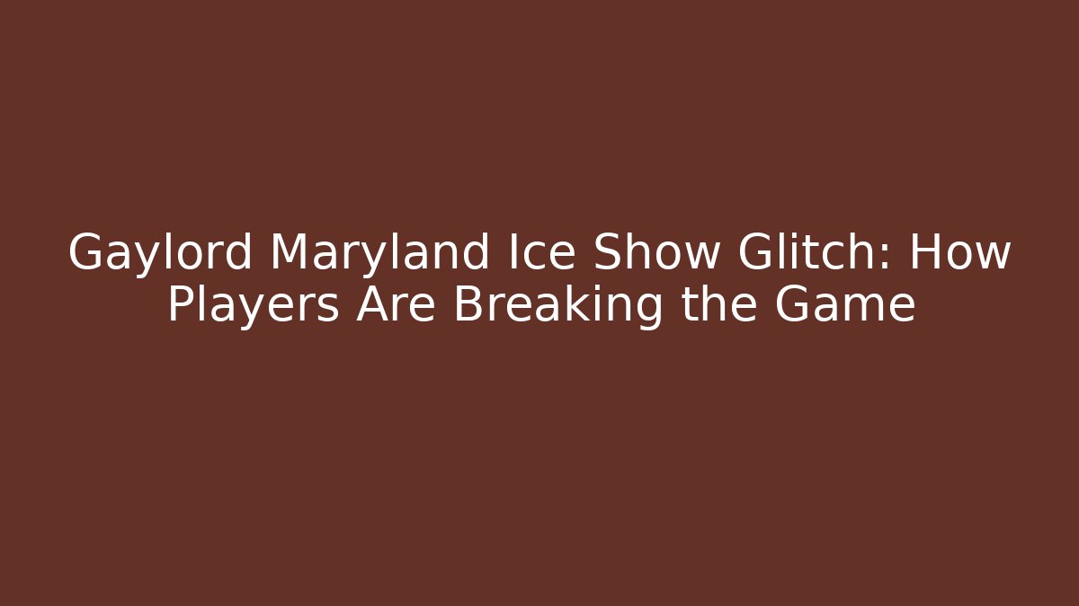 Gaylord Maryland Ice Show Glitch: How Players Are Breaking the Game
