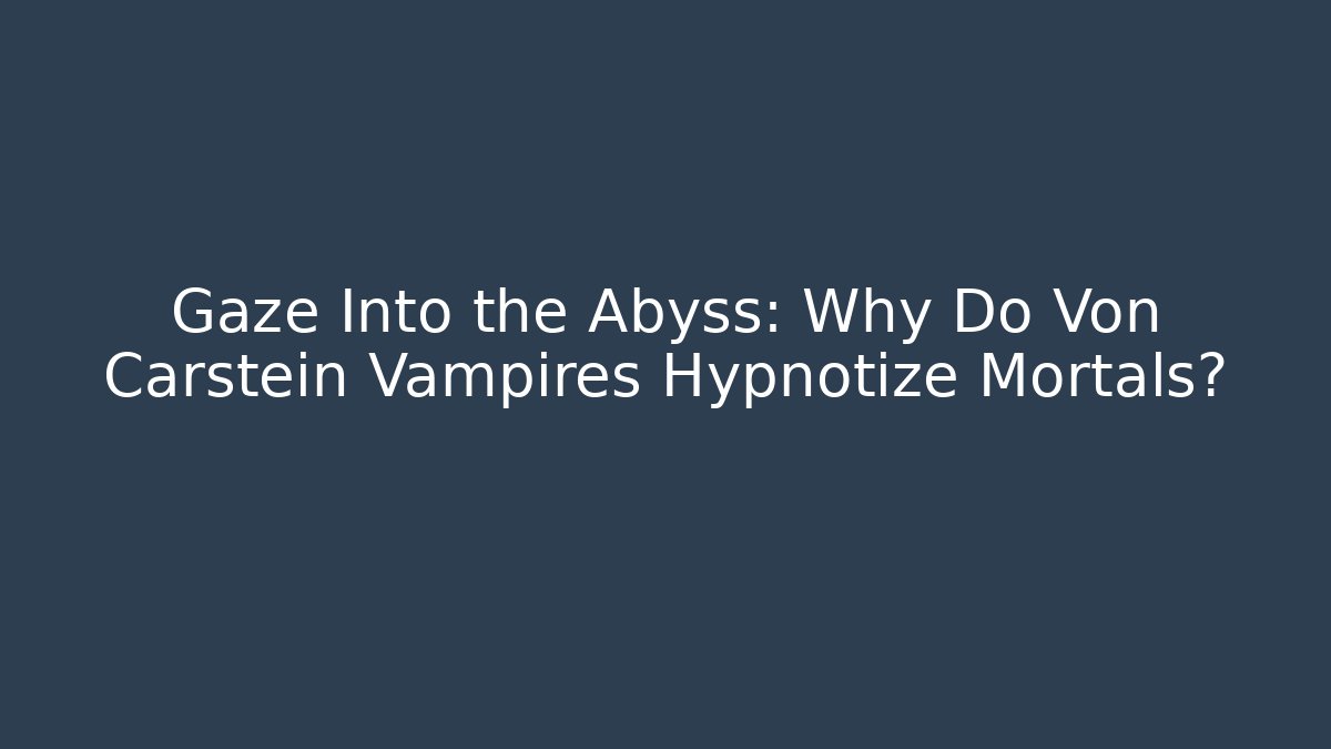 Gaze Into the Abyss: Why Do Von Carstein Vampires Hypnotize Mortals?