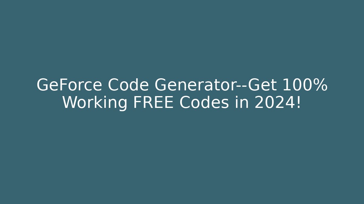 GeForce Code Generator—Get 100% Working FREE Codes in 2024!