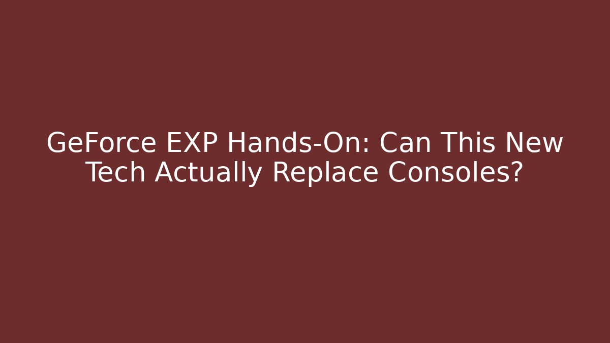 GeForce EXP Hands-On: Can This New Tech Actually Replace Consoles?