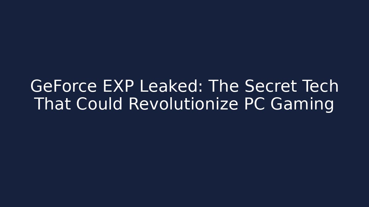 GeForce EXP Leaked: The Secret Tech That Could Revolutionize PC Gaming