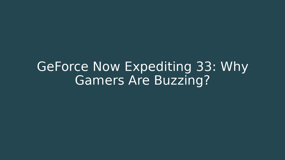 GeForce Now Expediting 33: Why Gamers Are Buzzing?