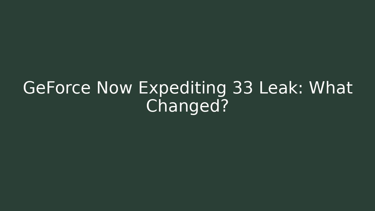 GeForce Now Expediting 33 Leak: What Changed?