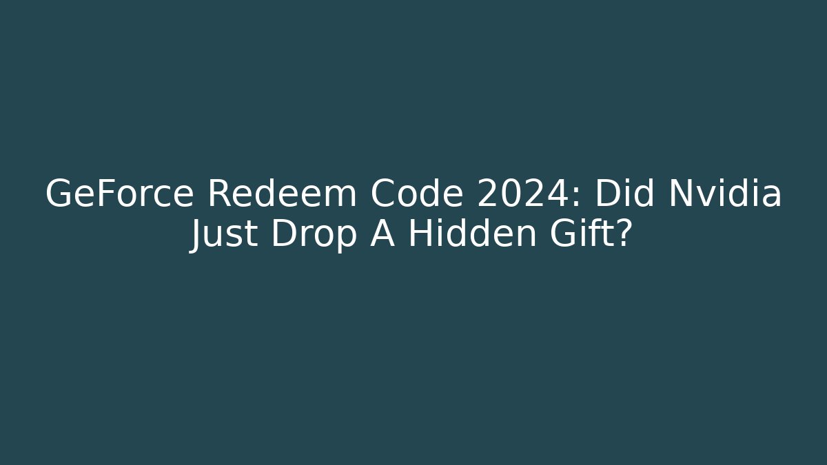 GeForce Redeem Code 2024: Did Nvidia Just Drop A Hidden Gift?