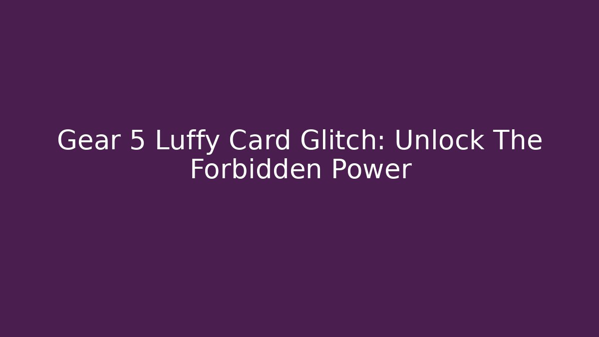Gear 5 Luffy Card Glitch: Unlock The Forbidden Power