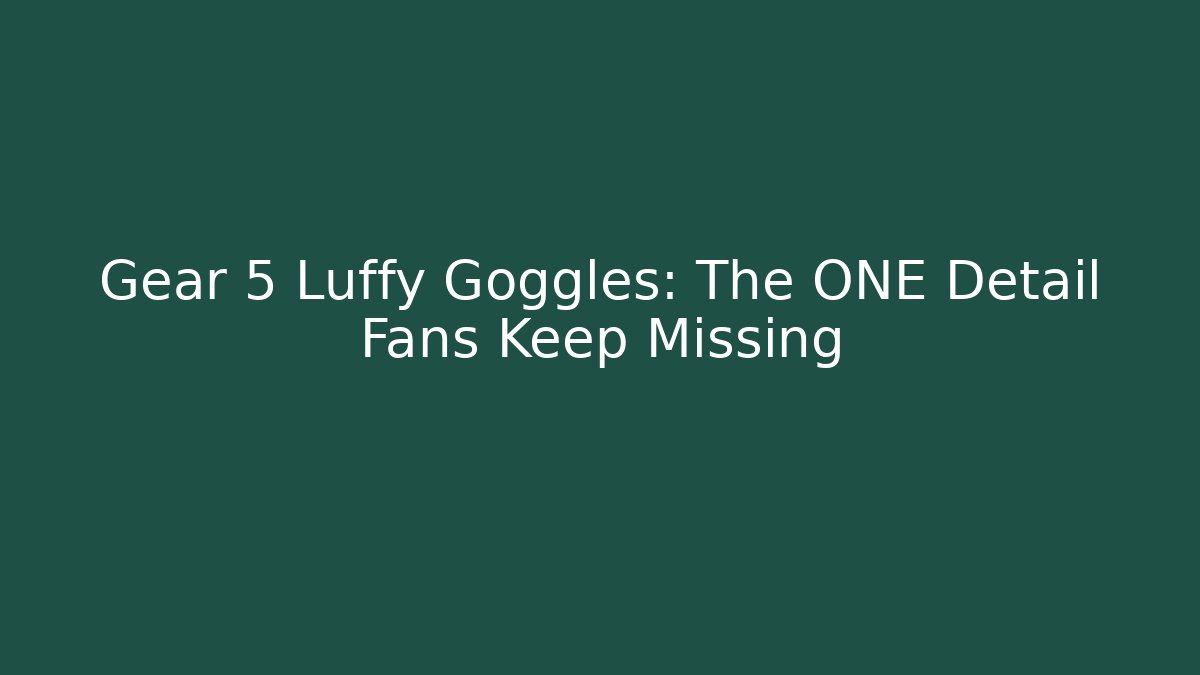 Gear 5 Luffy Goggles: The ONE Detail Fans Keep Missing
