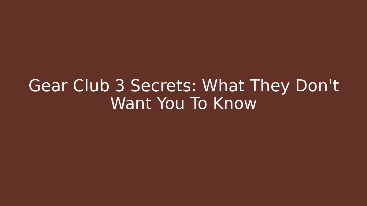 Gear Club 3 Secrets: What They Don't Want You To Know