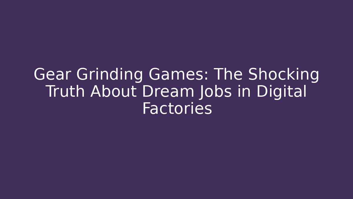 Gear Grinding Games: The Shocking Truth About Dream Jobs in Digital Factories