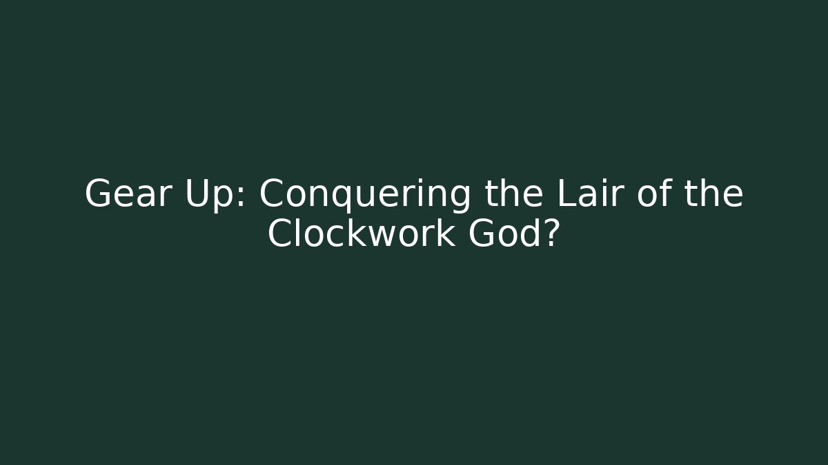 Gear Up: Conquering the Lair of the Clockwork God?