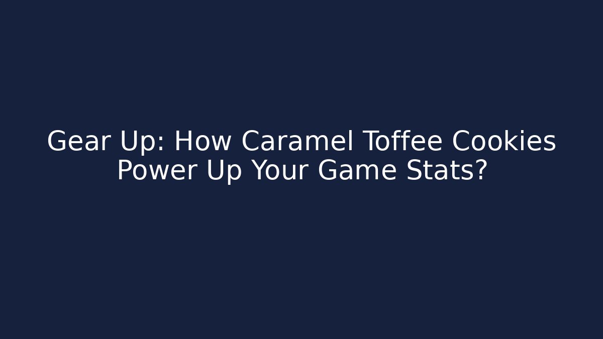 Gear Up: How Caramel Toffee Cookies Power Up Your Game Stats?