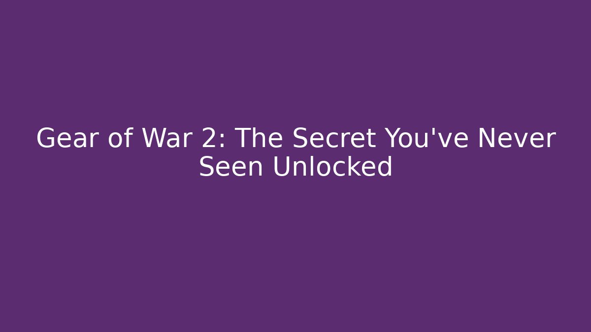 Gear of War 2: The Secret You’ve Never Seen Unlocked