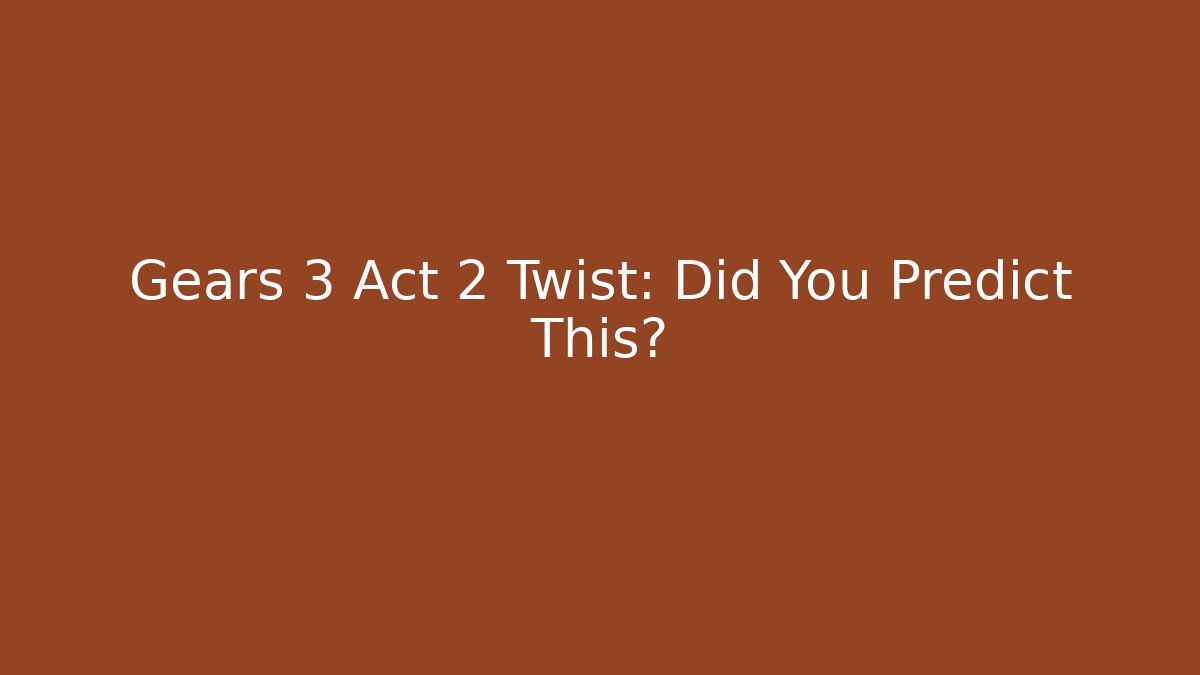 Gears 3 Act 2 Twist: Did You Predict This?