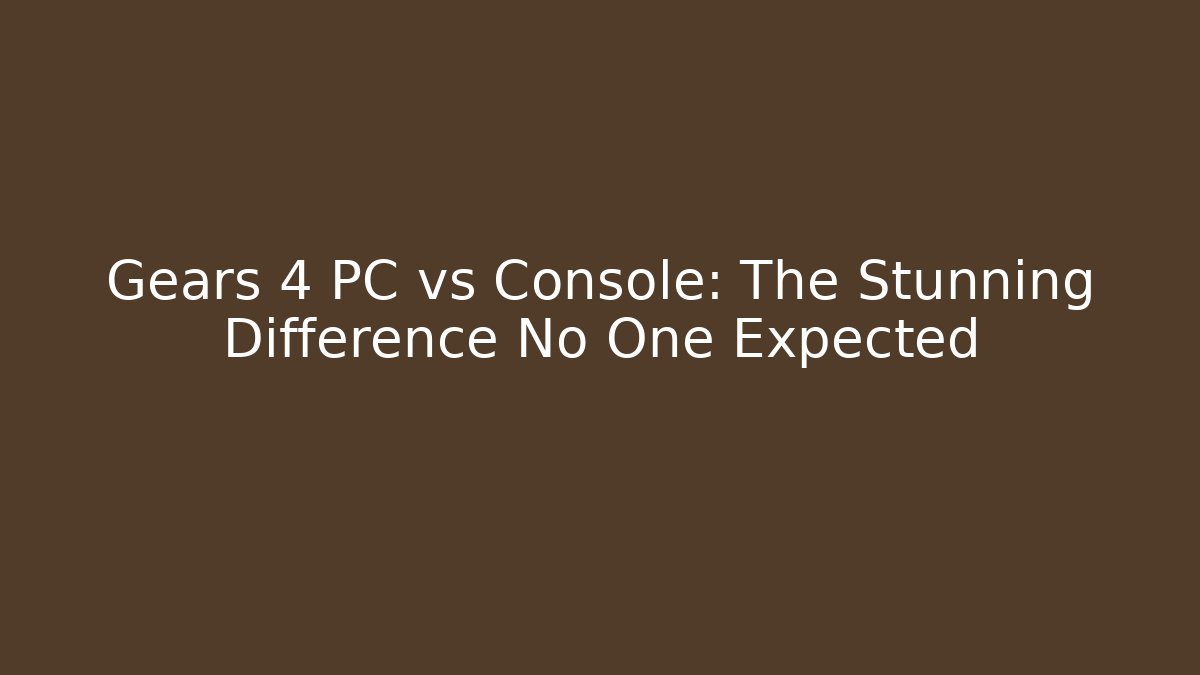 Gears 4 PC vs Console: The Stunning Difference No One Expected - Critter Realm