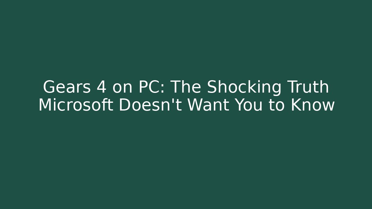 Gears 4 on PC: The Shocking Truth Microsoft Doesn't Want You to Know