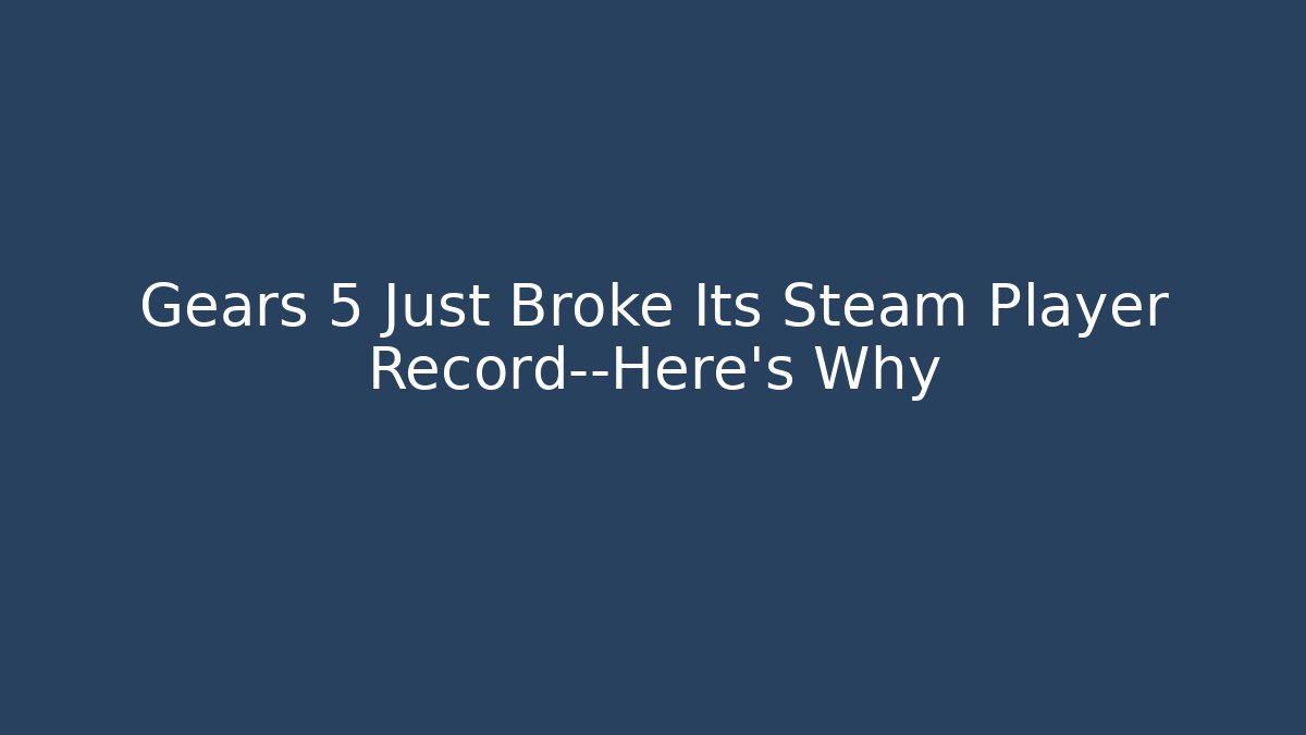 Gears 5 Just Broke Its Steam Player Record—Here's Why