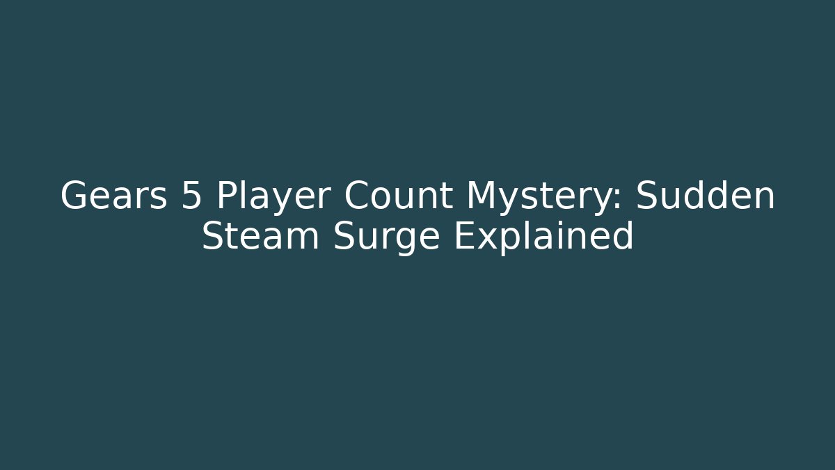 Gears 5 Player Count Mystery: Sudden Steam Surge Explained