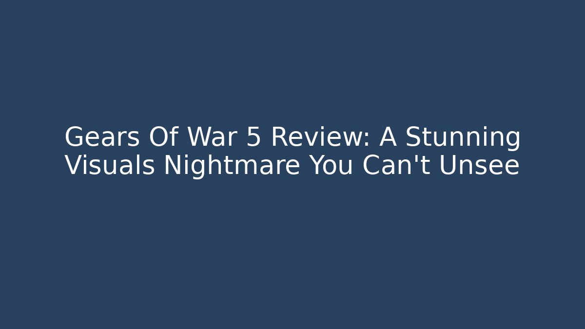 Gears Of War 5 Review: A Stunning Visuals Nightmare You Can't Unsee