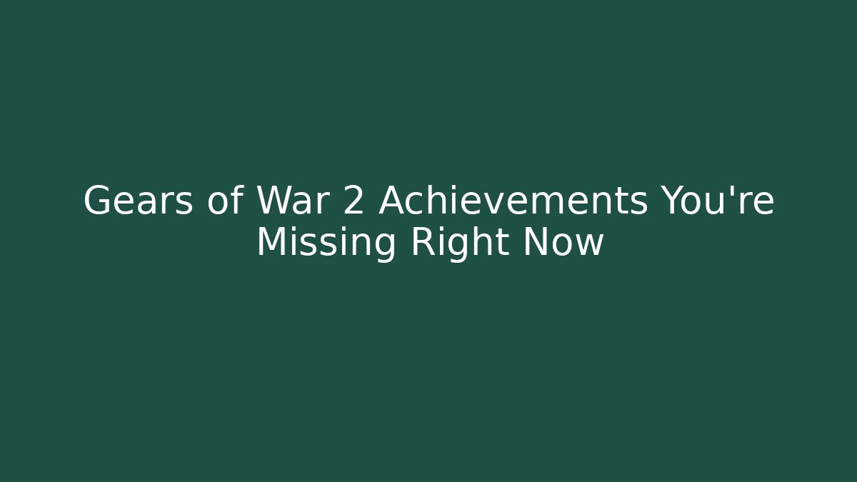 Gears of War 2 Achievements You're Missing Right Now