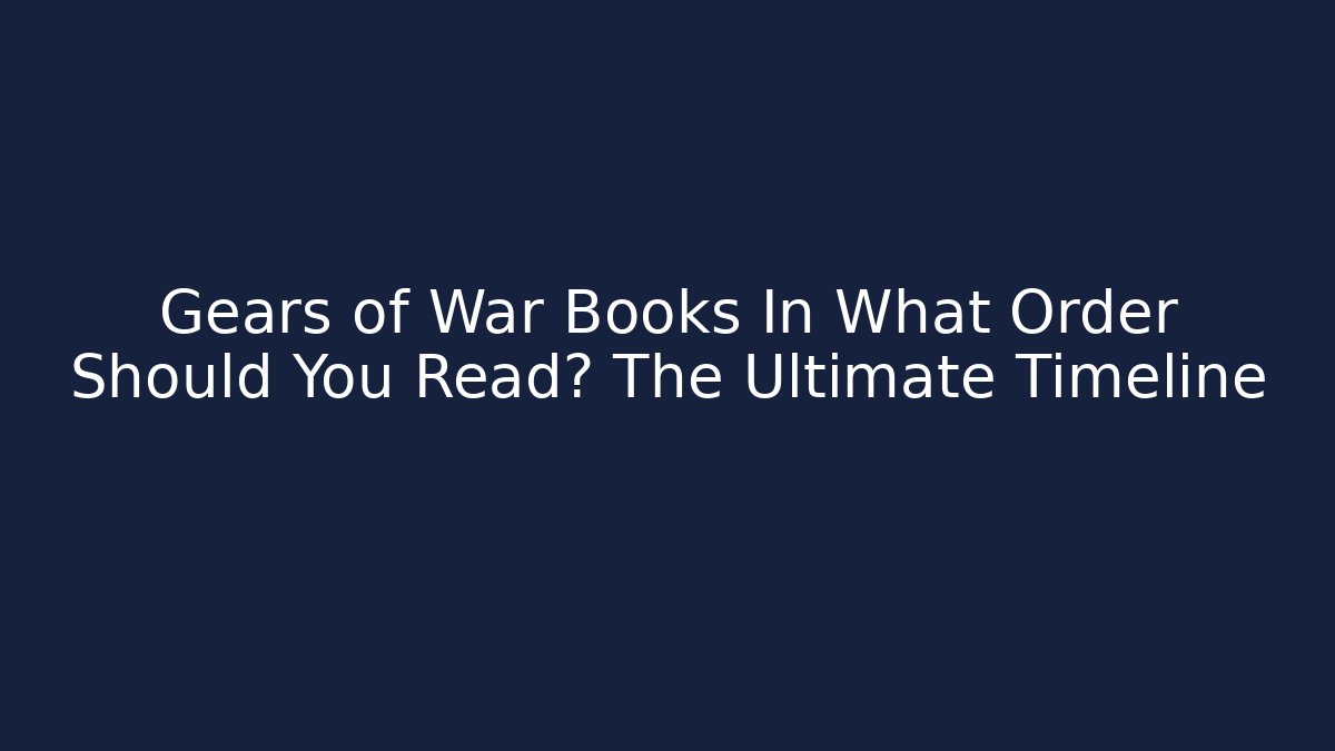 Gears of War Books In What Order Should You Read? The Ultimate Timeline