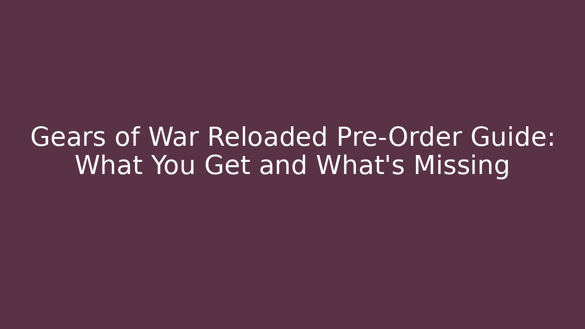 Gears of War Reloaded Pre-Order Guide: What You Get and What's Missing