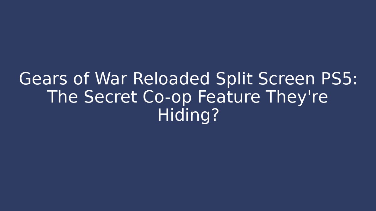 Gears of War Reloaded Split Screen PS5: The Secret Co-op Feature They’re Hiding?