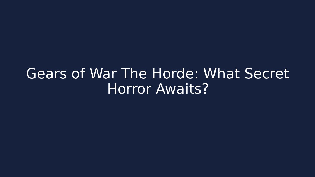 Gears of War The Horde: What Secret Horror Awaits?