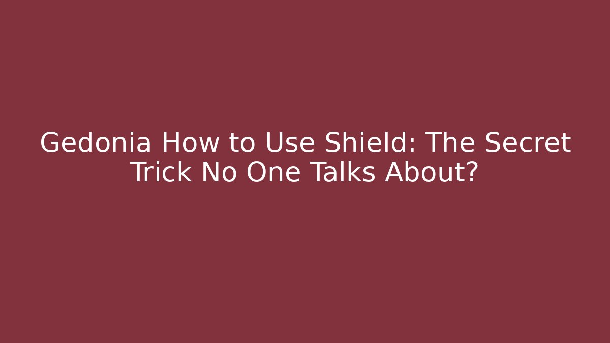 Gedonia How to Use Shield: The Secret Trick No One Talks About?