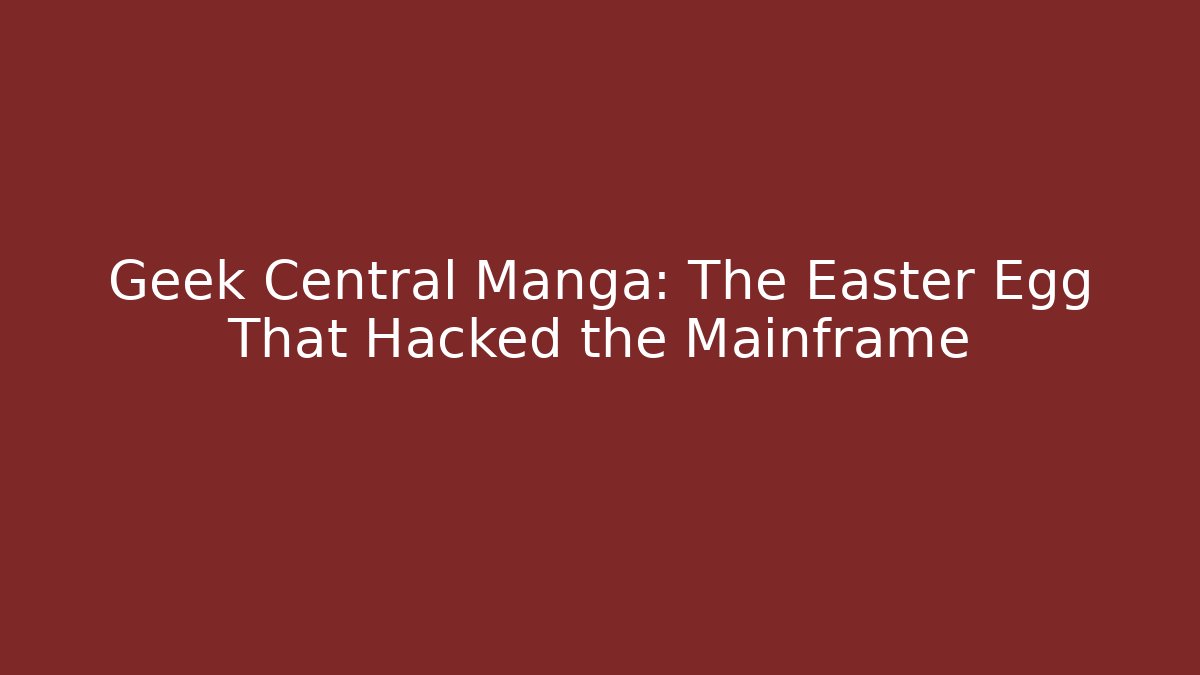 Geek Central Manga: The Easter Egg That Hacked the Mainframe