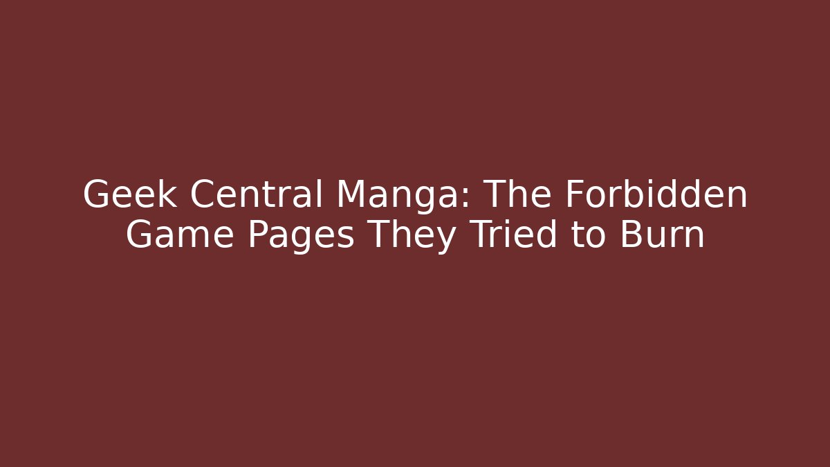 Geek Central Manga: The Forbidden Game Pages They Tried to Burn