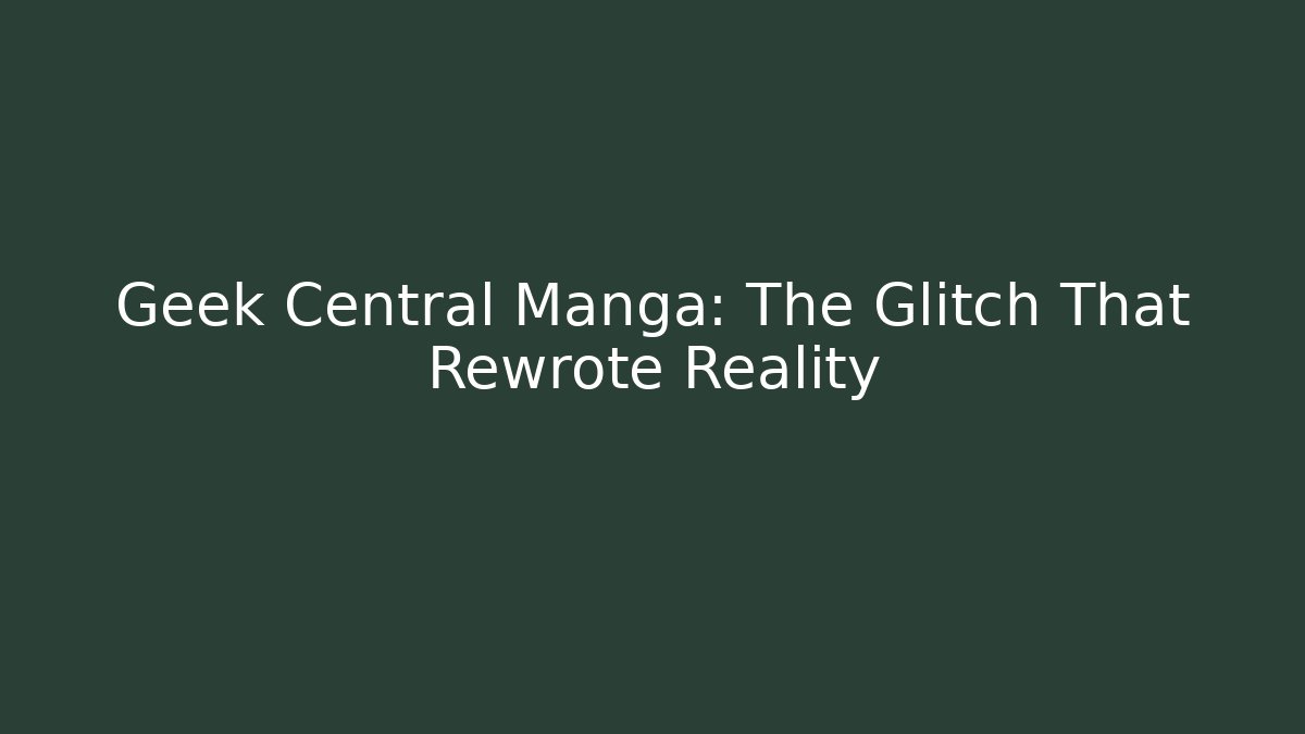 Geek Central Manga: The Glitch That Rewrote Reality