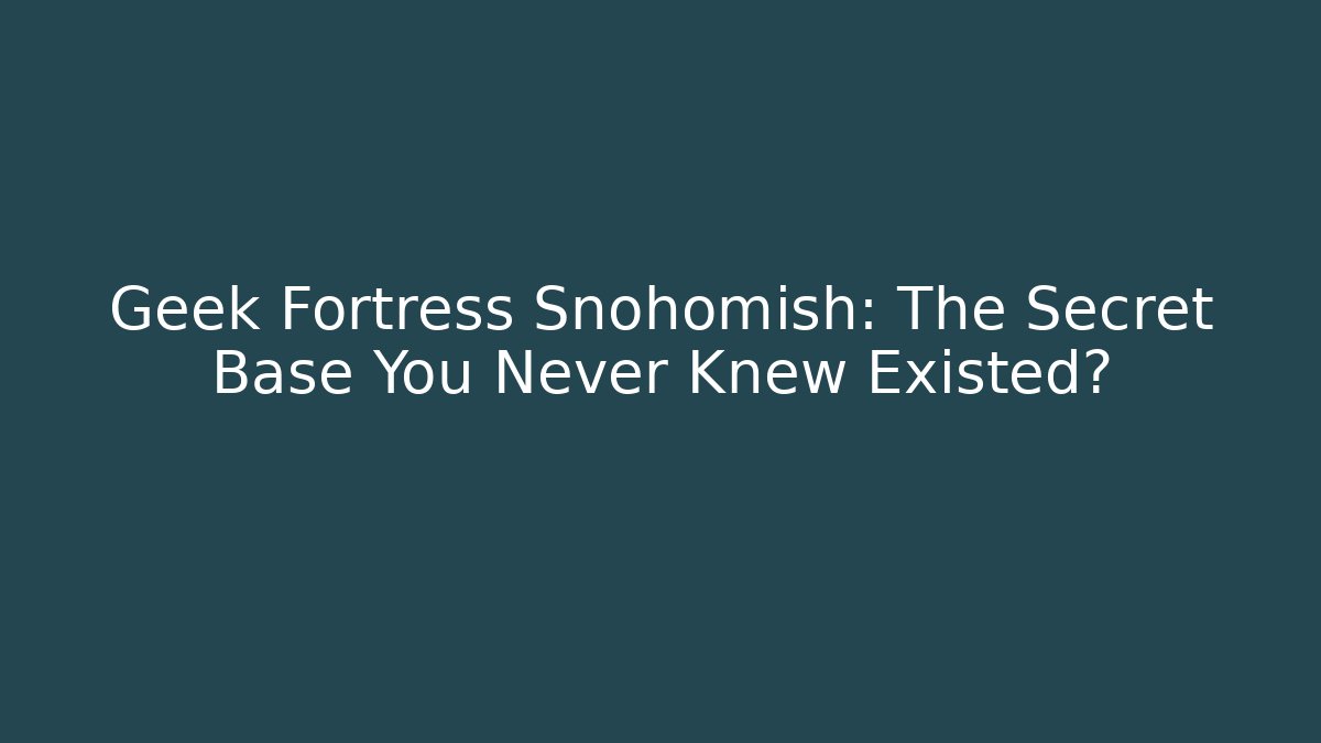 Geek Fortress Snohomish: The Secret Base You Never Knew Existed?