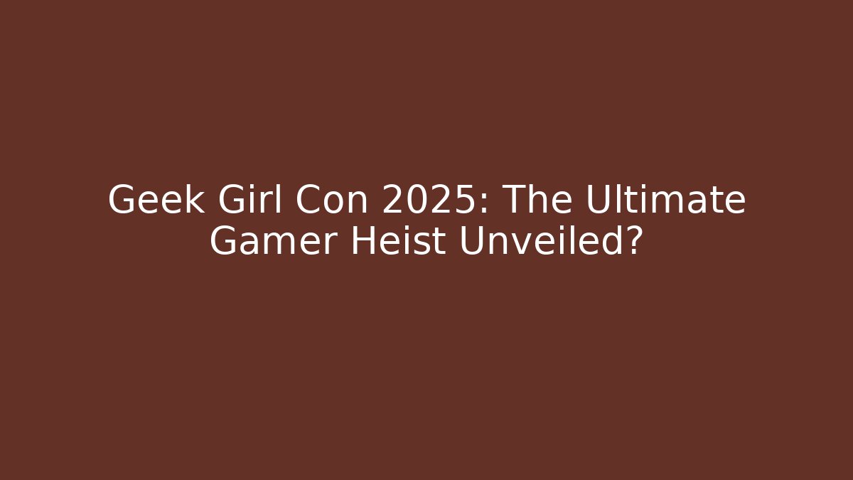 Geek Girl Con 2025: The Ultimate Gamer Heist Unveiled?