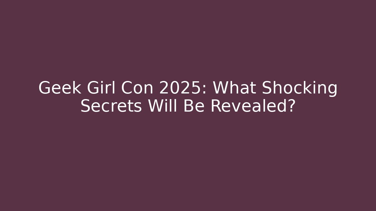 Geek Girl Con 2025: What Shocking Secrets Will Be Revealed?