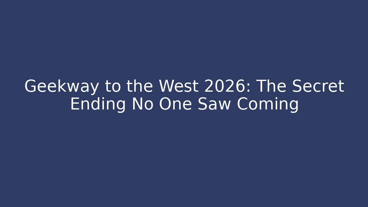 Geekway to the West 2026: The Secret Ending No One Saw Coming