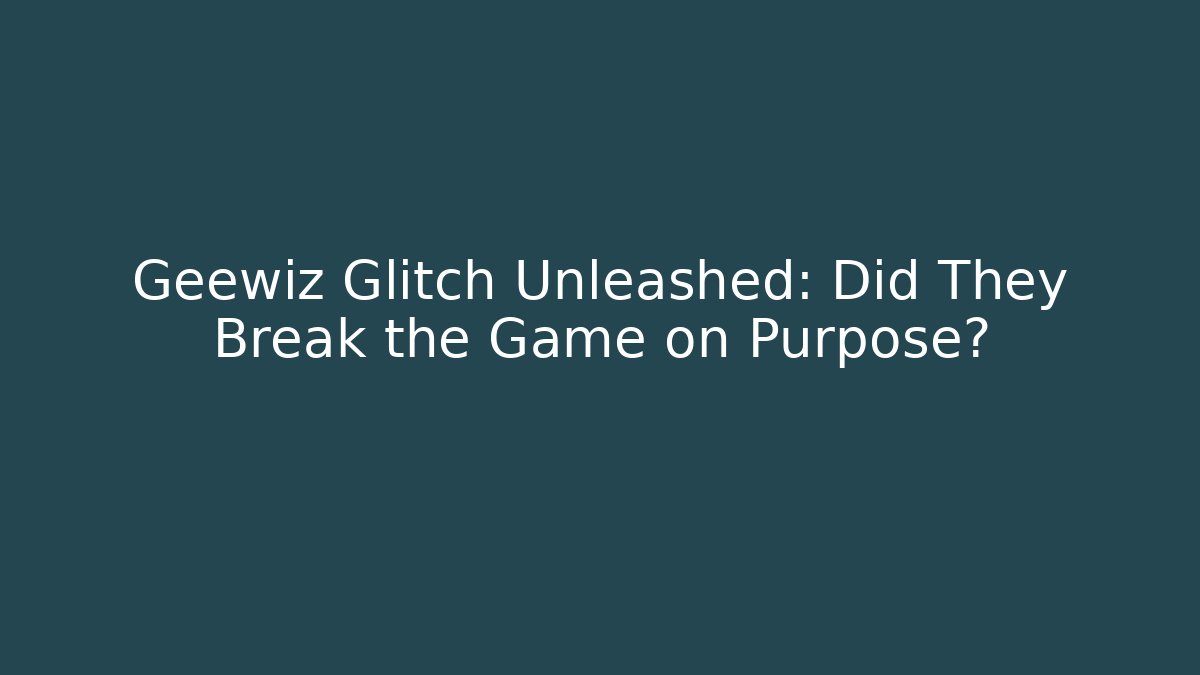Geewiz Glitch Unleashed: Did They Break the Game on Purpose?